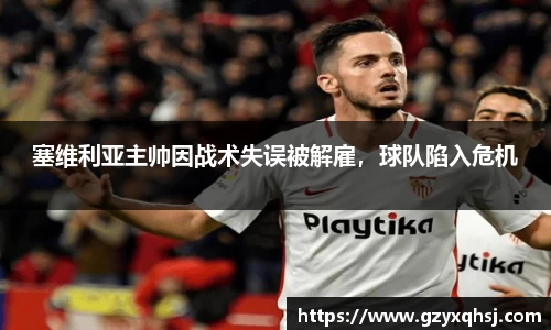塞维利亚主帅因战术失误被解雇，球队陷入危机