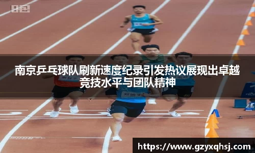 南京乒乓球队刷新速度纪录引发热议展现出卓越竞技水平与团队精神