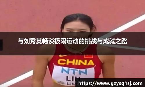 与刘秀英畅谈极限运动的挑战与成就之路