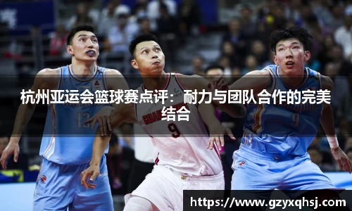杭州亚运会篮球赛点评：耐力与团队合作的完美结合