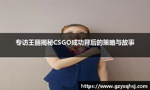 专访王丽揭秘CSGO成功背后的策略与故事