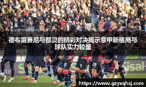 德布雷赛尼与都灵的精彩对决揭示意甲新格局与球队实力较量
