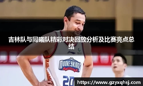 吉林队与同曦队精彩对决回放分析及比赛亮点总结
