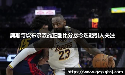 奥斯与坎布尔激战正酣比分悬念迭起引人关注