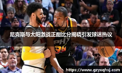 尼克斯与太阳激战正酣比分揭晓引发球迷热议