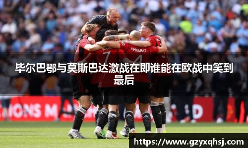 毕尔巴鄂与莫斯巴达激战在即谁能在欧战中笑到最后