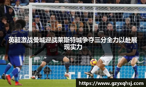 英超激战曼城迎战莱斯特城争夺三分全力以赴展现实力