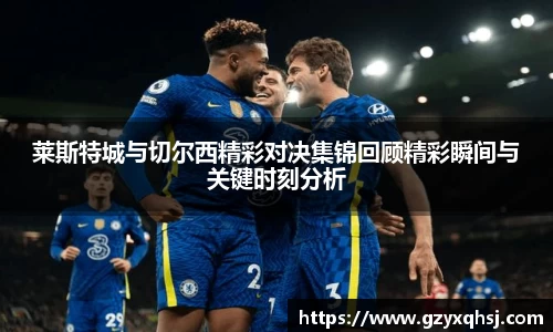 莱斯特城与切尔西精彩对决集锦回顾精彩瞬间与关键时刻分析