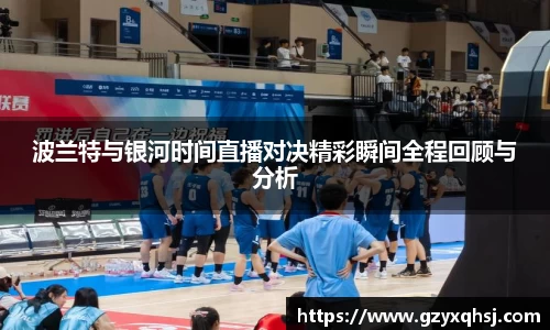 波兰特与银河时间直播对决精彩瞬间全程回顾与分析