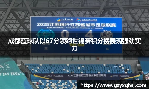 成都篮球队以67分领跑世锦赛积分榜展现强劲实力