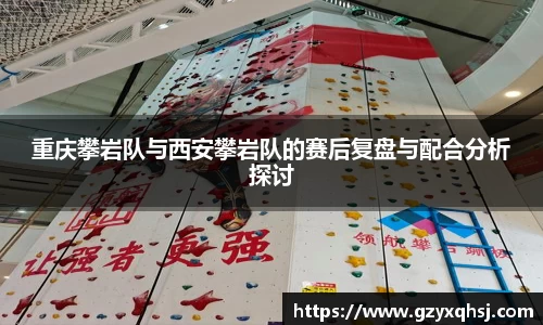 重庆攀岩队与西安攀岩队的赛后复盘与配合分析探讨